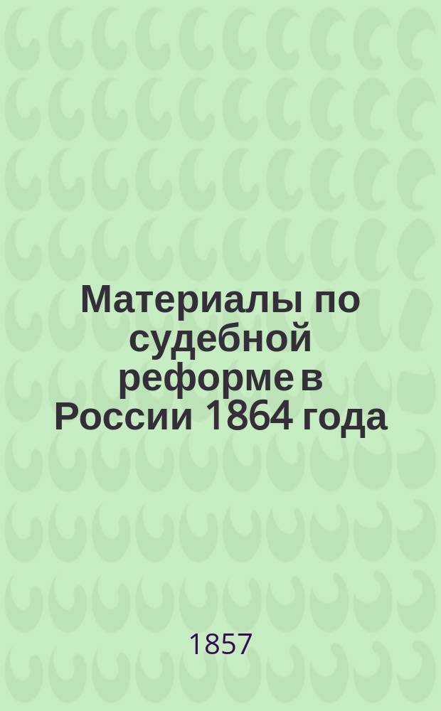 Материалы по судебной реформе в России 1864 года : [Т. 1-76. Т. 12 : Своды замечаний на проекты Устава судопроизводства и Положения о присяжных поверенных. 1860-1861