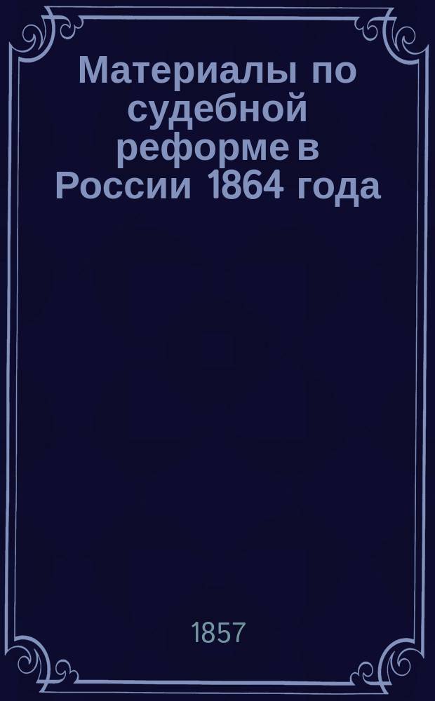 Материалы по судебной реформе в России 1864 года : [Т. 1-76. Т. 26 : Замечания о развитии основных положений преобразования судебной части