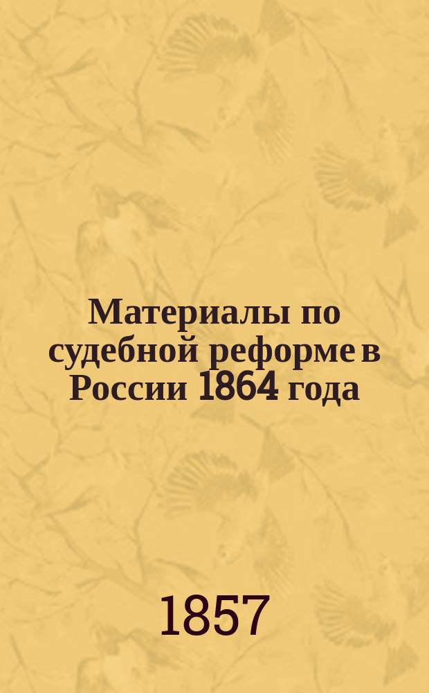 Материалы по судебной реформе в России 1864 года : [Т. 1-76. Т. 29 : Замечания и соображения о применении в Сибири Основных положений преобразования судебной части