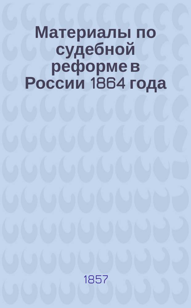 Материалы по судебной реформе в России 1864 года : [Т. 1-76. Т. 49 : Записка В.П. Буткова и Проект учреждения судебных мест