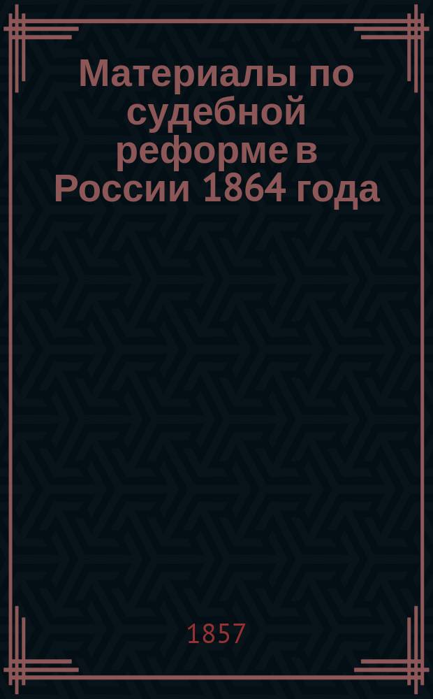 Материалы по судебной реформе в России 1864 года : [Т. 1-76. Т. 50 : Объяснительная записка к проекту Учреждения судебных мест
