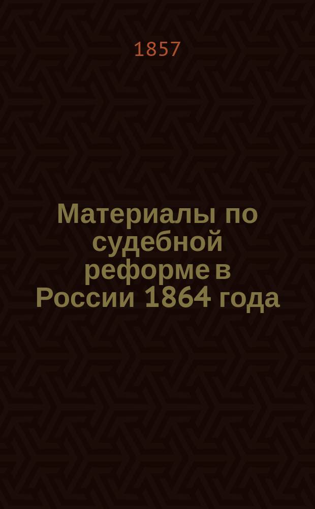 Материалы по судебной реформе в России 1864 года : [Т. 1-76. Т. 56 : Объяснительная записка к Проекту Устава гражданского судопроизводства