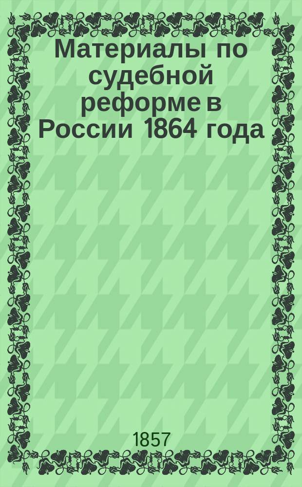 Материалы по судебной реформе в России 1864 года : [Т. 1-76. Т. 57 : Проект Устава гражданского судопроизводства