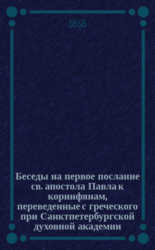 Беседы на первое послание св. апостола Павла к коринфянам, переведенные с греческого при Санктпетербургской духовной академии : Ч. 1-2. Ч. 2
