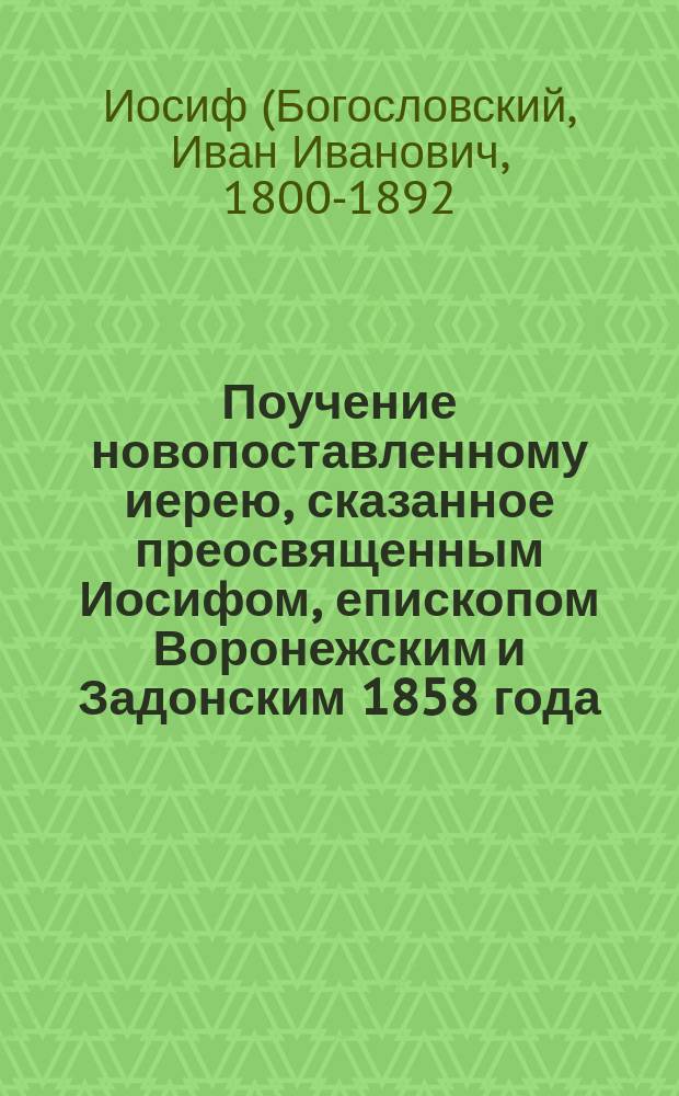 Поучение новопоставленному иерею, сказанное преосвященным Иосифом, епископом Воронежским и Задонским 1858 года