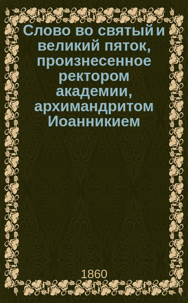 Слово во святый и великий пяток, произнесенное ректором академии, архимандритом Иоанникием : Из воскресного чтения