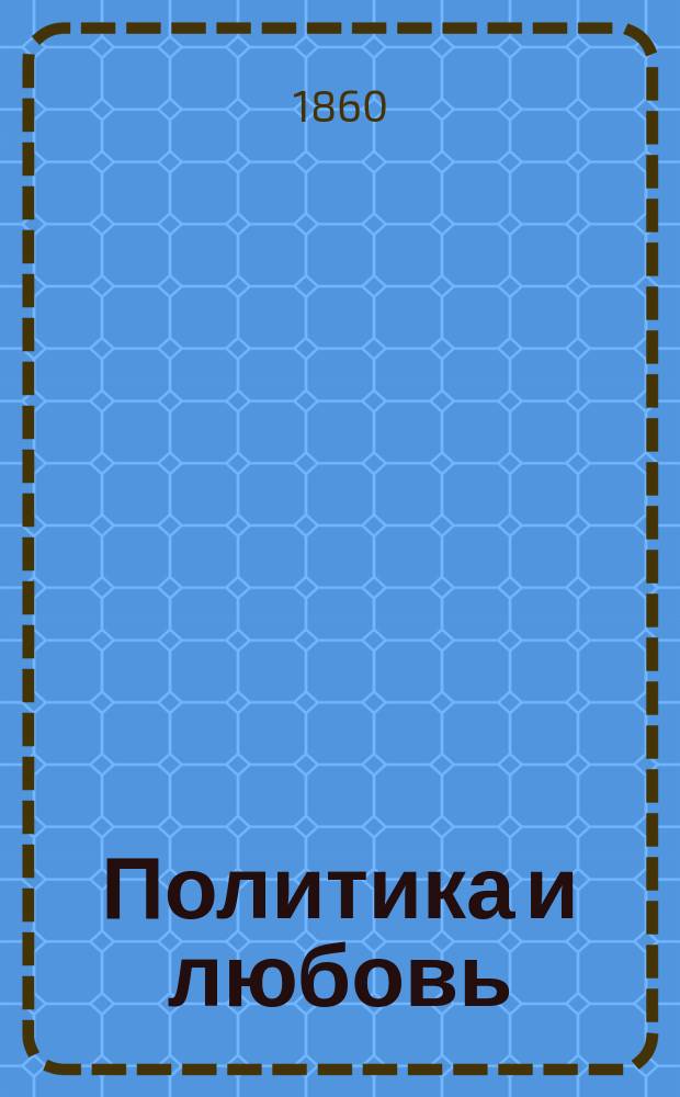 Политика и любовь : Историч. повесть восемнадцатого столетия