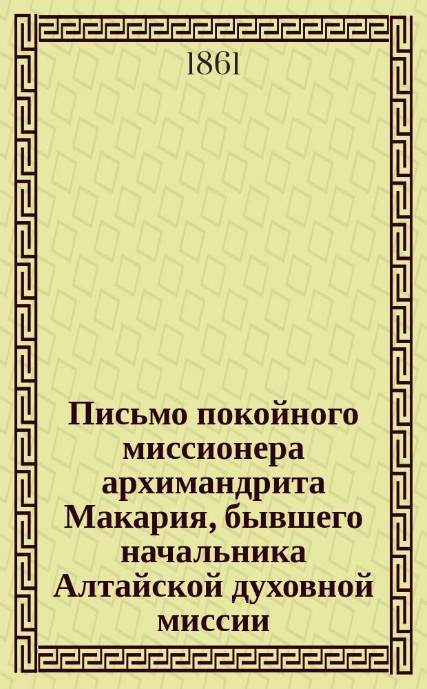 Письмо покойного миссионера архимандрита Макария, бывшего начальника Алтайской духовной миссии, к синодальному члену, высокопреосвященнейшему Филарету, митрополиту Московскому, то 23 дня марта 1834 года о потребности для российской церкви переложения на современный русский язык