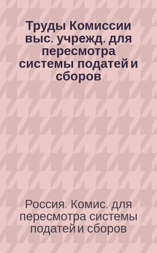 Труды Комиссии выс. учрежд. для пересмотра системы податей и сборов : Т. 1