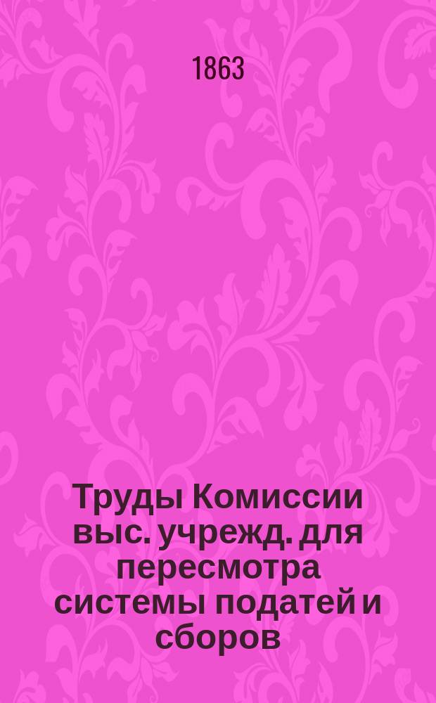 Труды Комиссии выс. учрежд. для пересмотра системы податей и сборов : Т. 1. [Т. 9] : О таможенных пошлинах на иностранный сахар и об акцизе с сахарного песка туземного приготовления