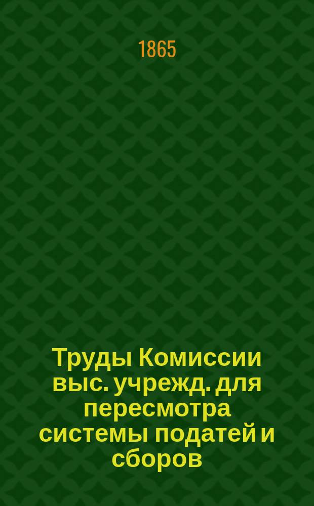 Труды Комиссии выс. учрежд. для пересмотра системы податей и сборов : Т. 1. Т. 10 : По специальным вопросам об участии земских учреждений в выполнении некоторых государственных расходов