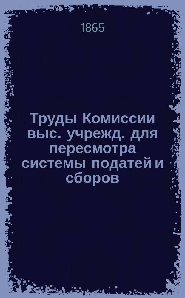 Труды Комиссии выс. учрежд. для пересмотра системы податей и сборов : Т. 1. Т. 11 : Сборы шоссейный и с подорожных