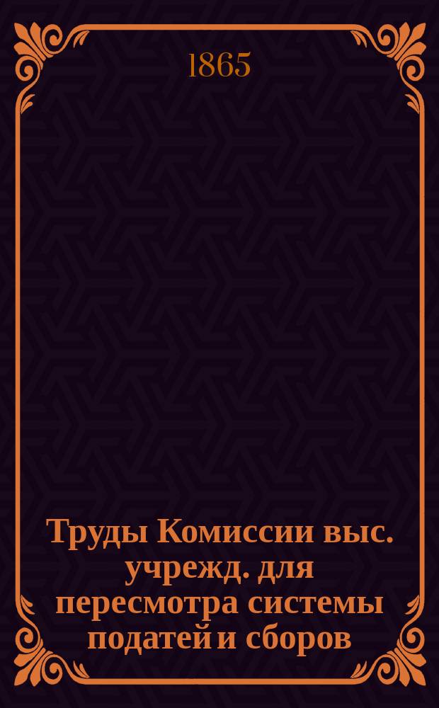 Труды Комиссии выс. учрежд. для пересмотра системы податей и сборов : Т. 1. Т. 12 : Разные предположения и проекты
