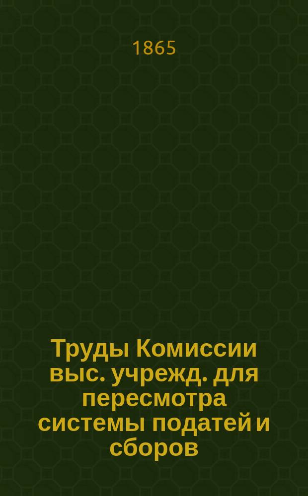 Труды Комиссии выс. учрежд. для пересмотра системы податей и сборов : Т. 1. Т. 17, [ч. 1] : О пошлинах за повышение чинами [и др. материалы]