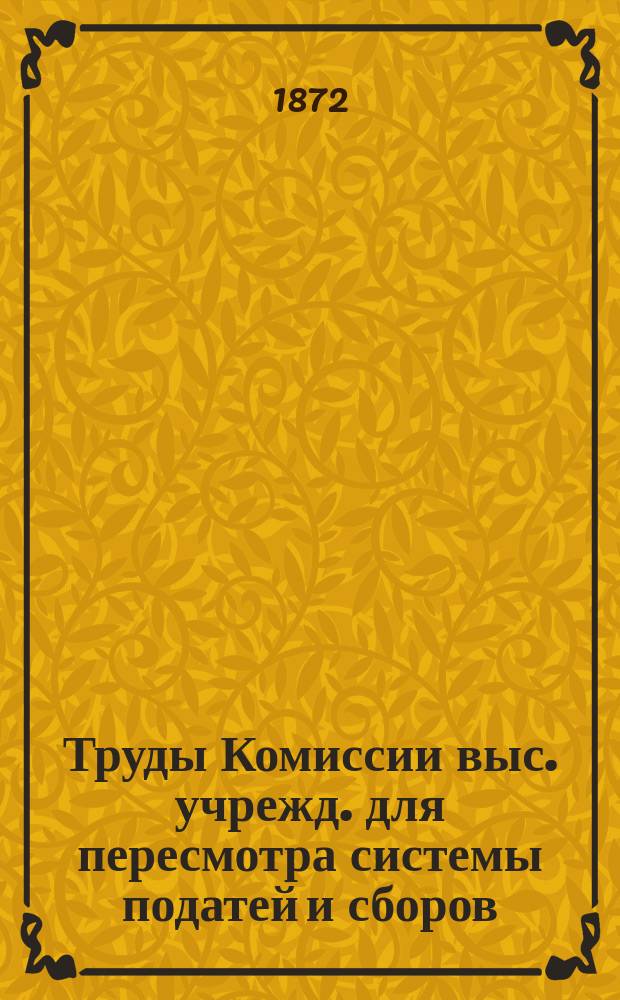 Труды Комиссии выс. учрежд. для пересмотра системы податей и сборов : Т. 1. Т. 20, ч. 1 : По проекту Устава о гербовом сборе
