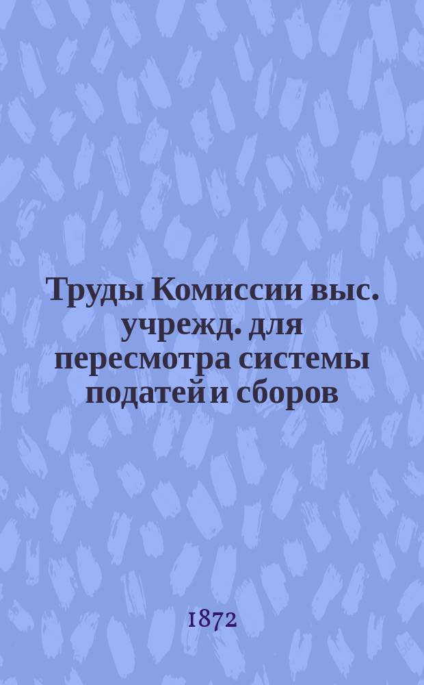 Труды Комиссии выс. учрежд. для пересмотра системы податей и сборов : Т. 1. Т. 22 : Свод отзывов губернских земских собраний, земских управ и особых земских комиссий по проекту преобразования подушной системы сборов, составленному в Министерстве финансов