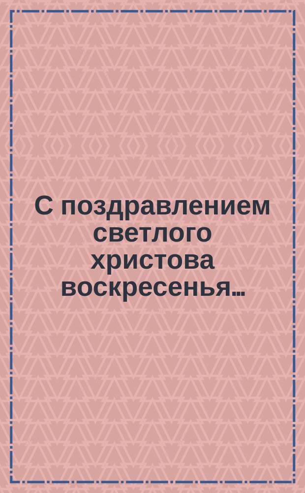 С поздравлением светлого христова воскресенья.. : [Стихотворение. ... 1880 год