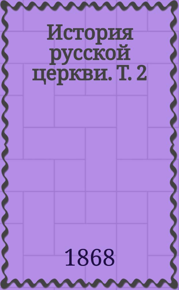 История русской церкви. Т. 2 : [В период совершенной зависимости ее от константинопольского патриарха. 988-1240