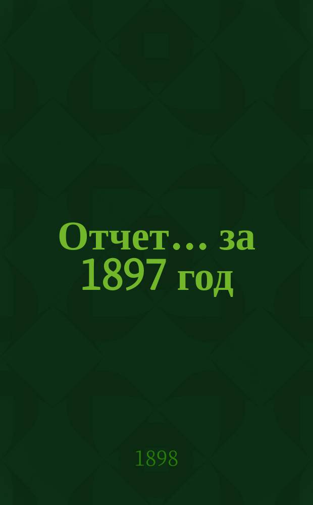 Отчет... ... за 1897 год