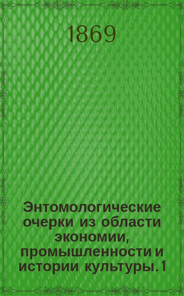 Энтомологические очерки из области экономии, промышленности и истории культуры. [1] : Экономическое значение насекомых