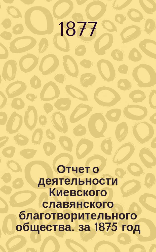 Отчет о деятельности Киевского славянского благотворительного общества. за 1875 год. Записка... : Записка о состоянии кассы Киевского славянского благотворительного общества