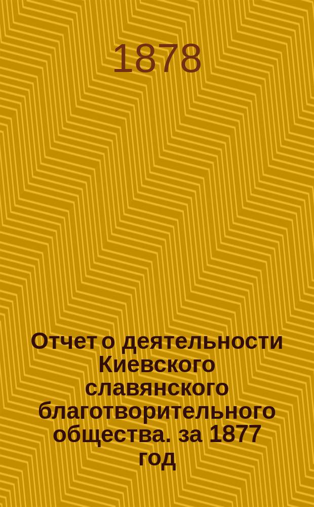 Отчет о деятельности Киевского славянского благотворительного общества. за 1877 год : за 1877 год и протокол заседания 22-го января 1878 г.