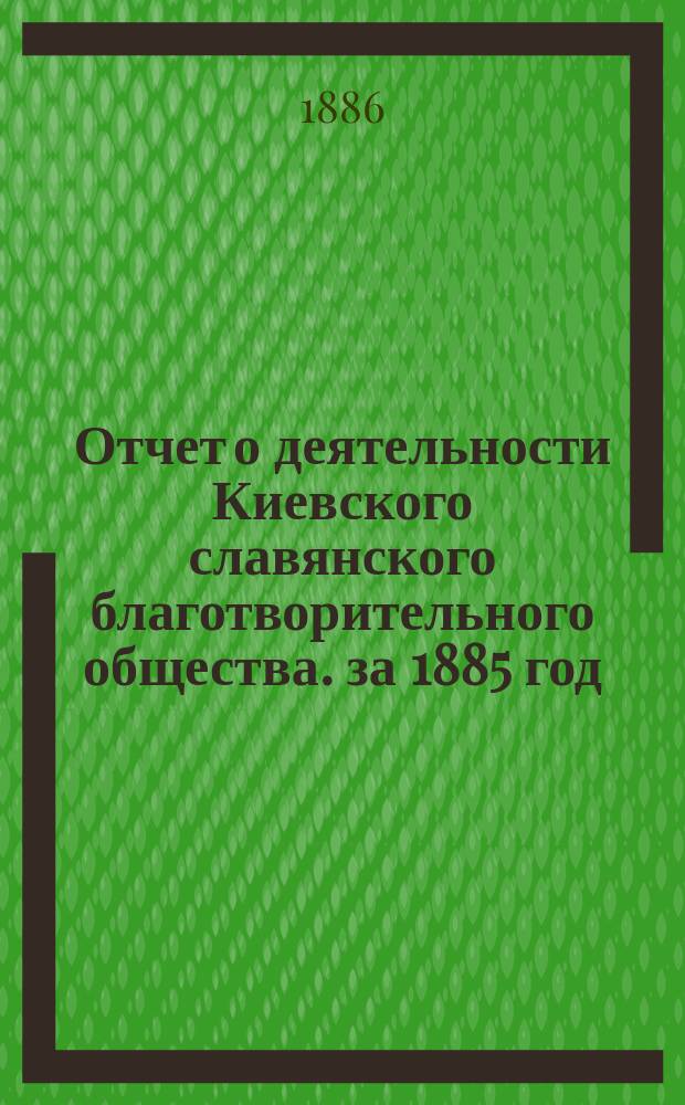 Отчет о деятельности Киевского славянского благотворительного общества. за 1885 год