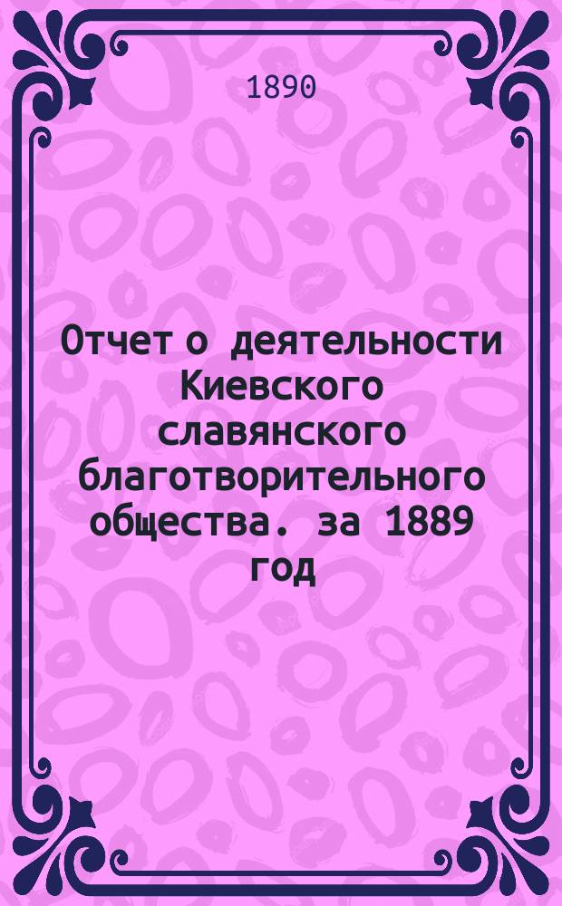 Отчет о деятельности Киевского славянского благотворительного общества. за 1889 год