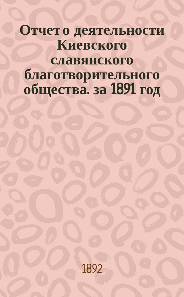 Отчет о деятельности Киевского славянского благотворительного общества. за 1891 год