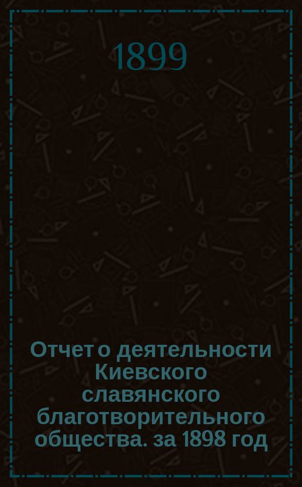 Отчет о деятельности Киевского славянского благотворительного общества. за 1898 год