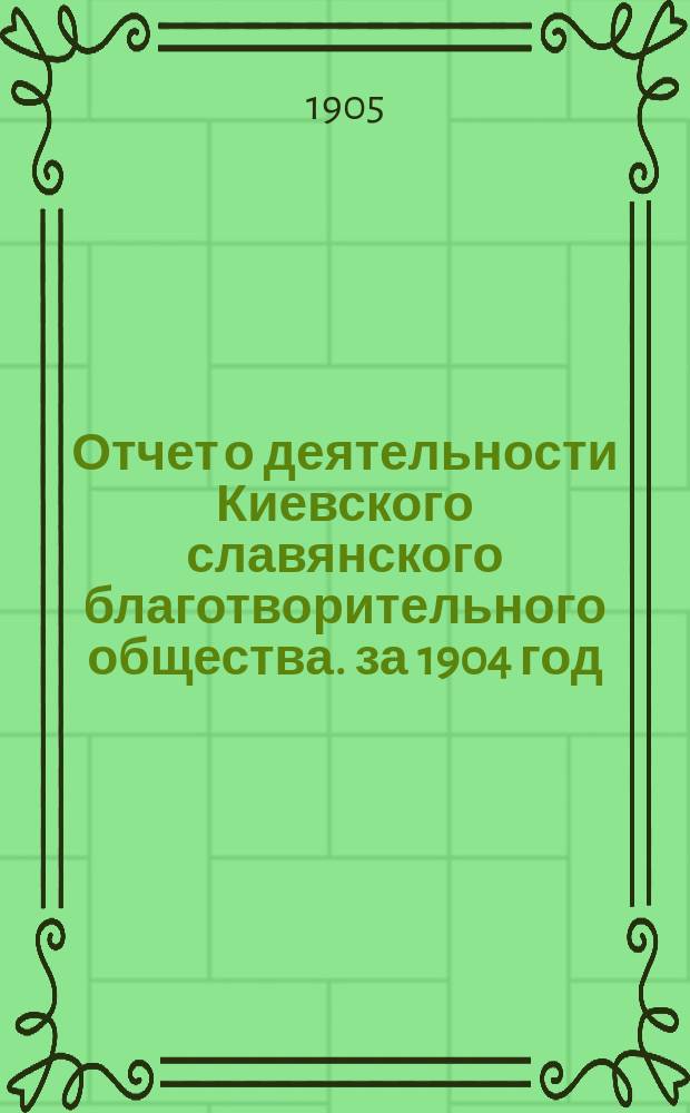 Отчет о деятельности Киевского славянского благотворительного общества. за 1904 год