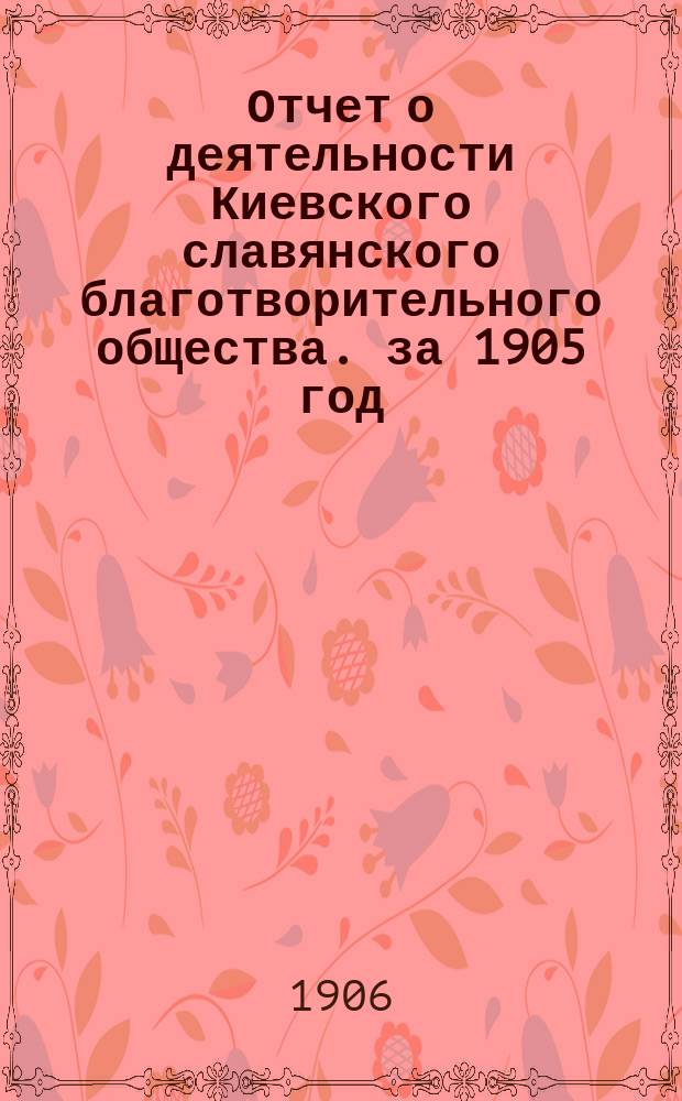 Отчет о деятельности Киевского славянского благотворительного общества. за 1905 год