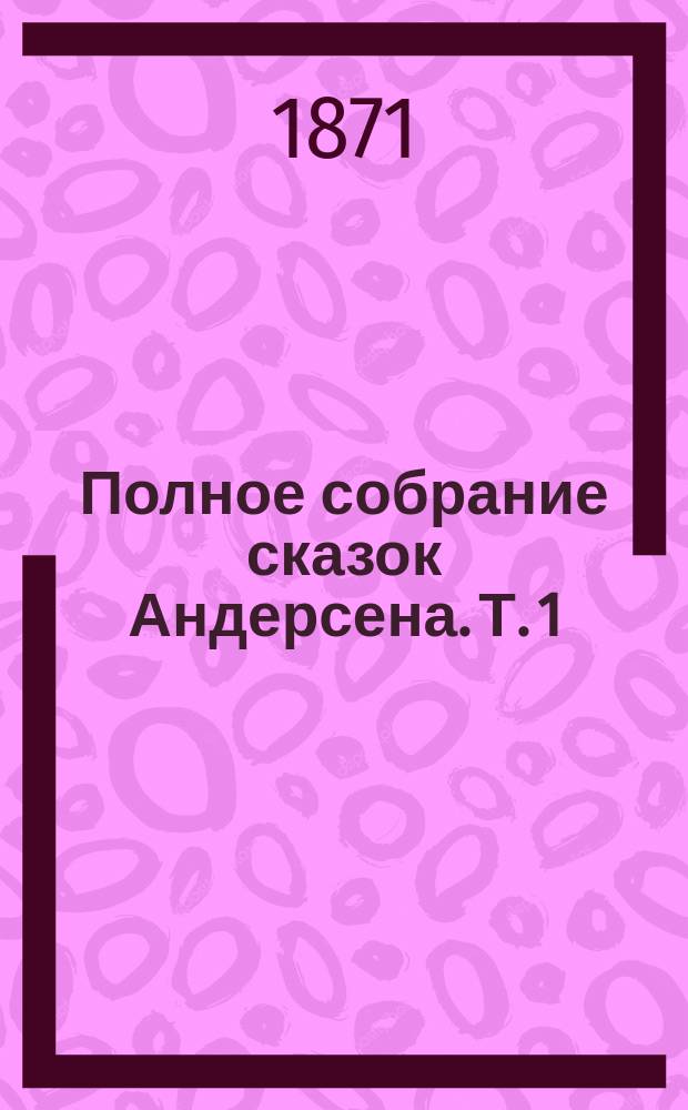 Полное собрание сказок Андерсена. [Т. 1]