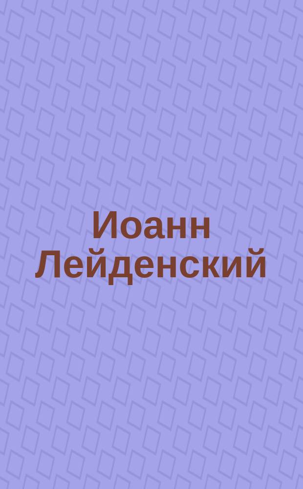 Иоанн Лейденский (Пророк) : Опера в 5-ти д. : Краткое либретто