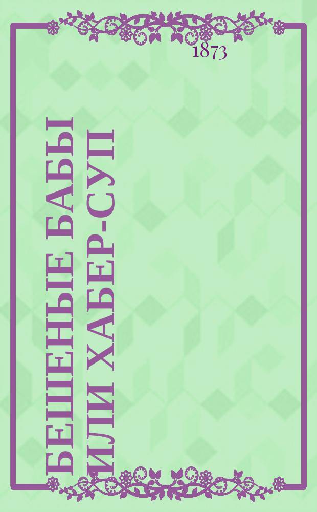 Бешеные бабы или хабер-суп : Рассказ Петра Наумова (из расы полуголодных)