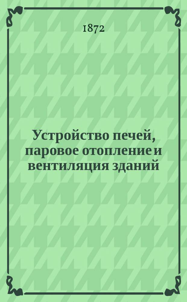 Устройство печей, паровое отопление и вентиляция зданий : Лекции проф. Гросгерцской политехн. школы Лянга