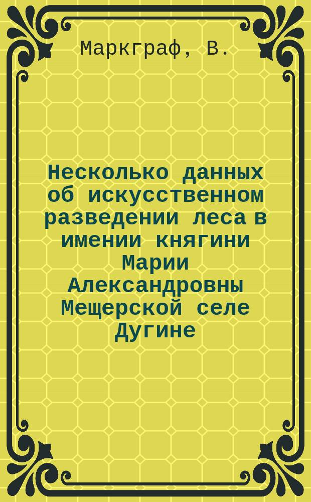 Несколько данных об искусственном разведении леса в имении княгини Марии Александровны Мещерской селе Дугине, Сычевского уезда, Смоленской губернии