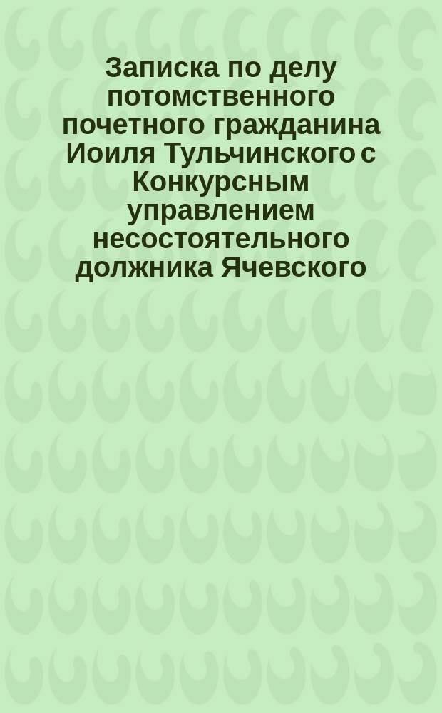 Записка по делу потомственного почетного гражданина Иоиля Тульчинского с Конкурсным управлением несостоятельного должника Ячевского