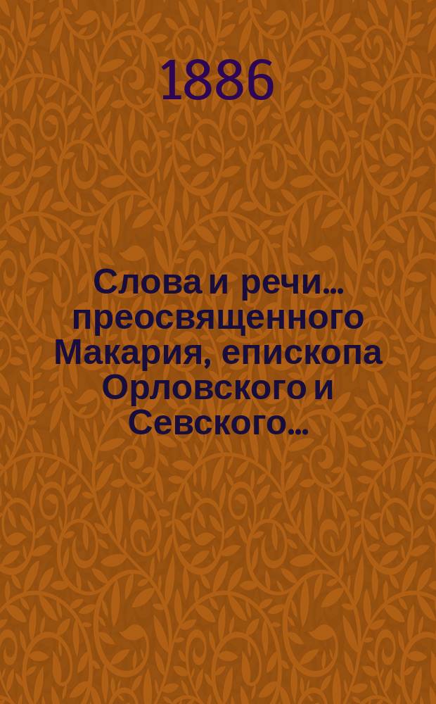Слова и речи... преосвященного Макария, епископа Орловского и Севского.. : Вып. [2]-. Вып. 6 : ... к нижегородской пастве в 1882, 1883, 1884 и 1885 годах