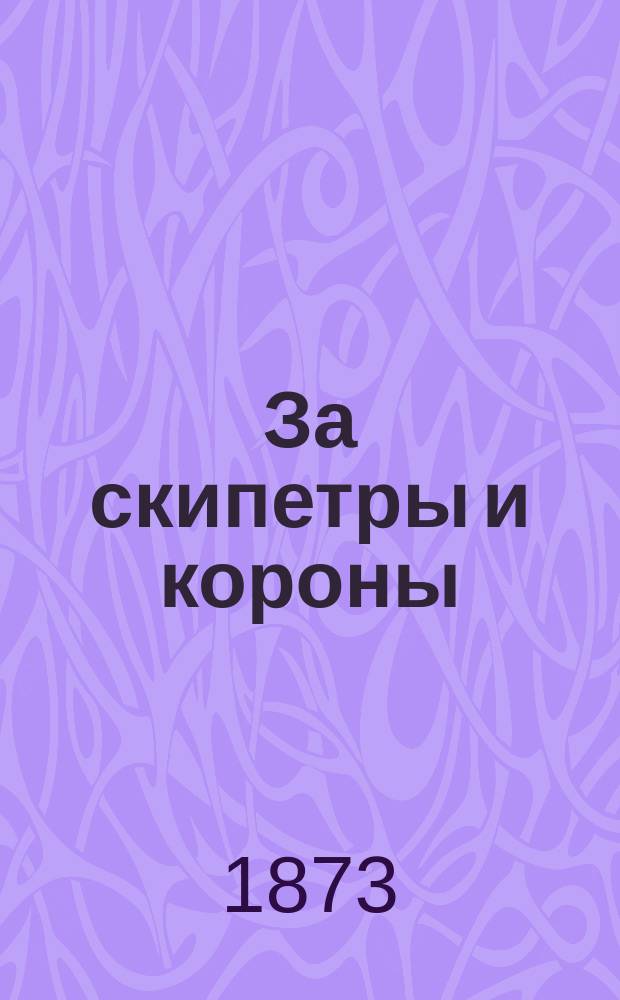 За скипетры и короны : Ист. роман Полный пер. с нем. Т. 1. Ч. 1 и 2