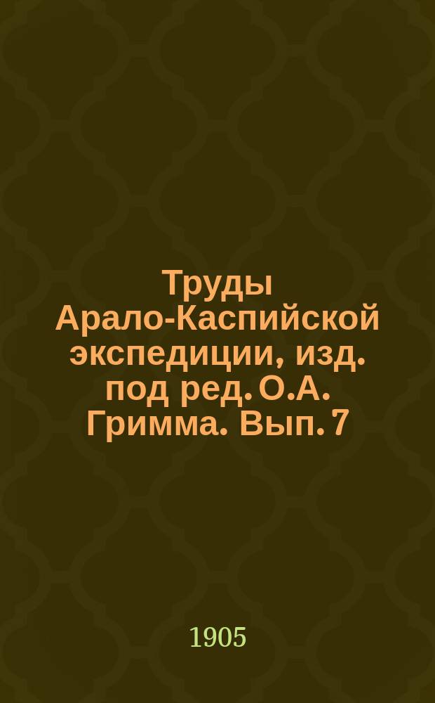 Труды Арало-Каспийской экспедиции, изд. под ред. О.А. Гримма. Вып. 7 : Материалы для геологии Закаспийской области