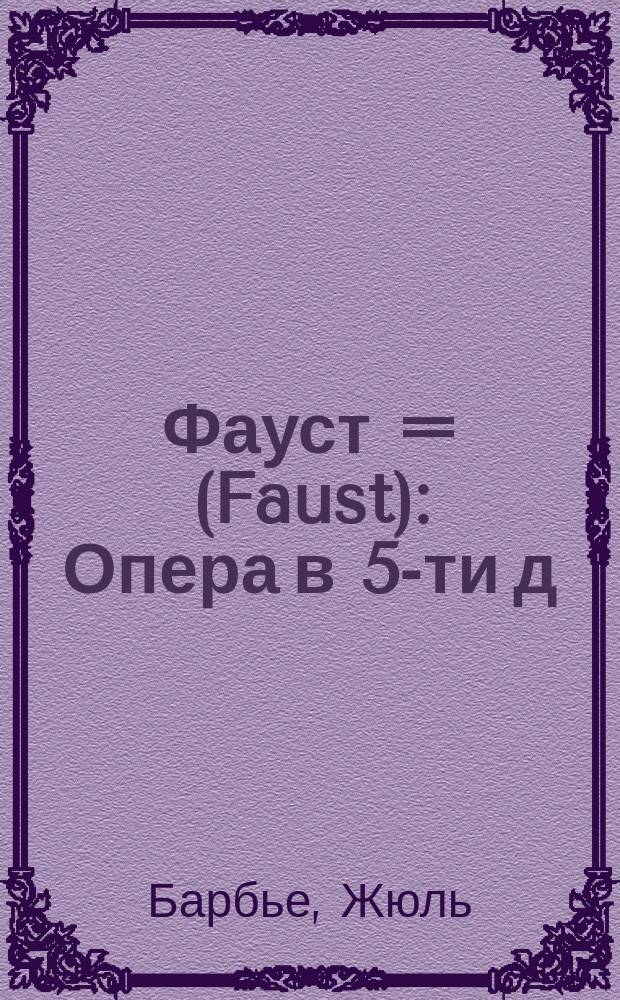 Фауст = (Faust) : Опера в 5-ти д