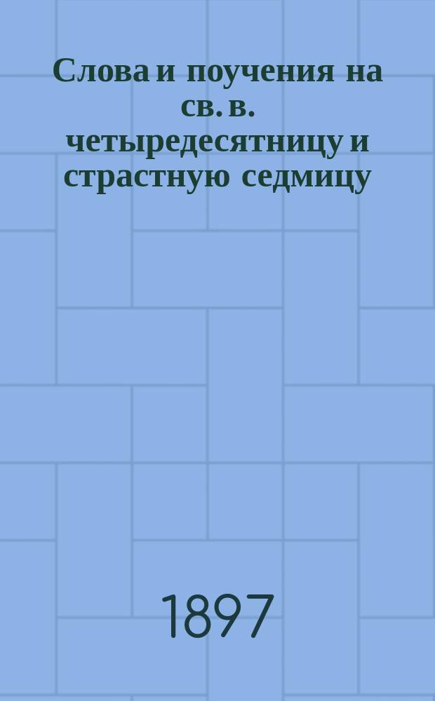 Слова и поучения на св. в. четыредесятницу и страстную седмицу