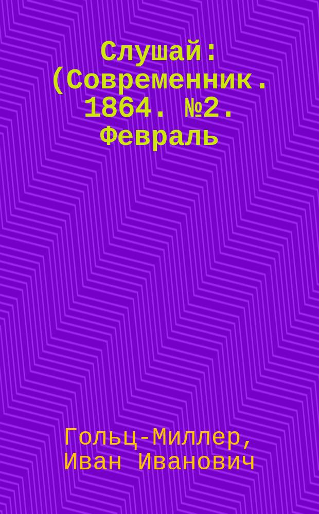 Слушай : (Современник. 1864. № 2. Февраль)