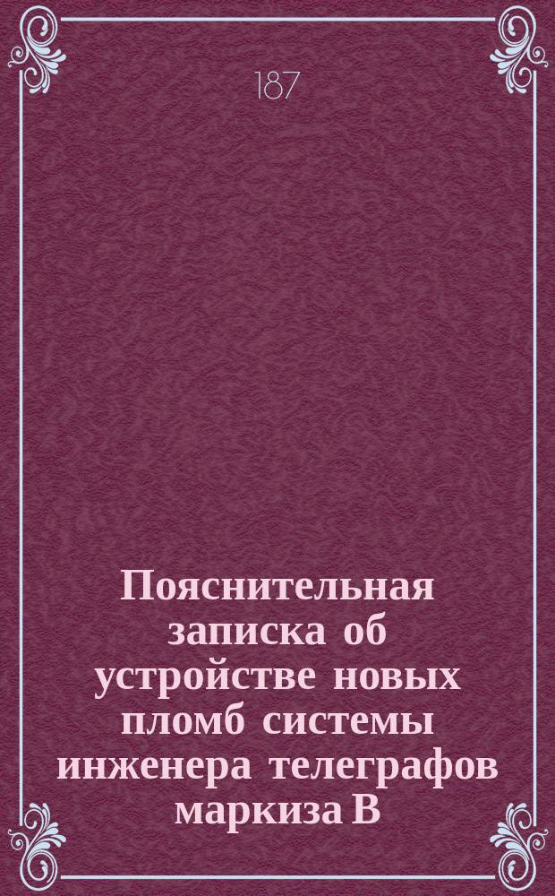 Пояснительная записка об устройстве новых пломб системы инженера телеграфов маркиза В.У. Гаюи-де-Форвиль