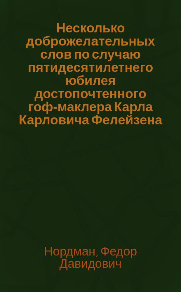 Несколько доброжелательных слов по случаю пятидесятилетнего юбилея достопочтенного гоф-маклера Карла Карловича Фелейзена