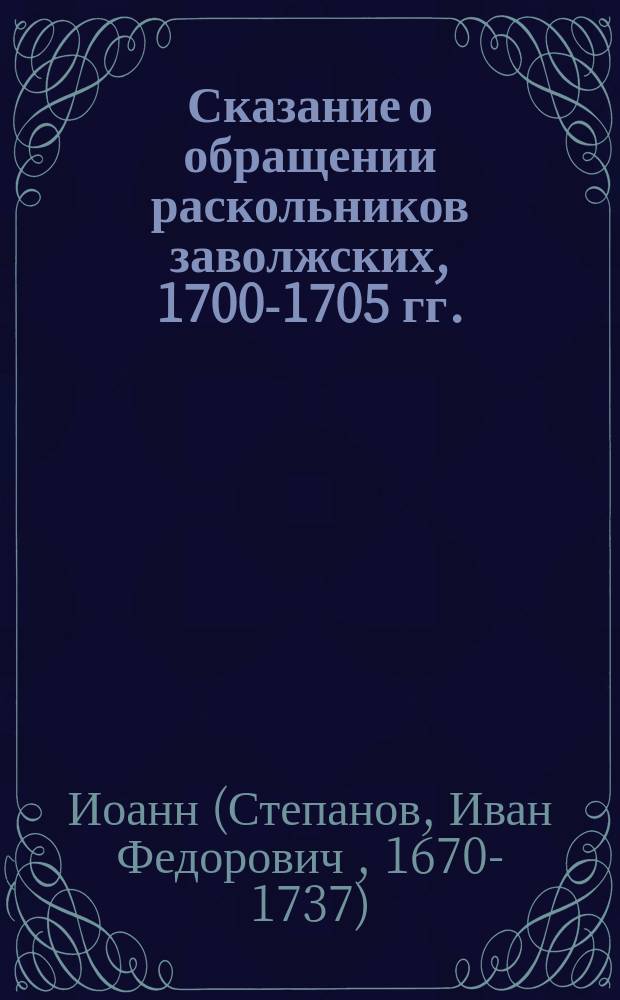 Сказание о обращении раскольников заволжских, 1700-1705 гг.