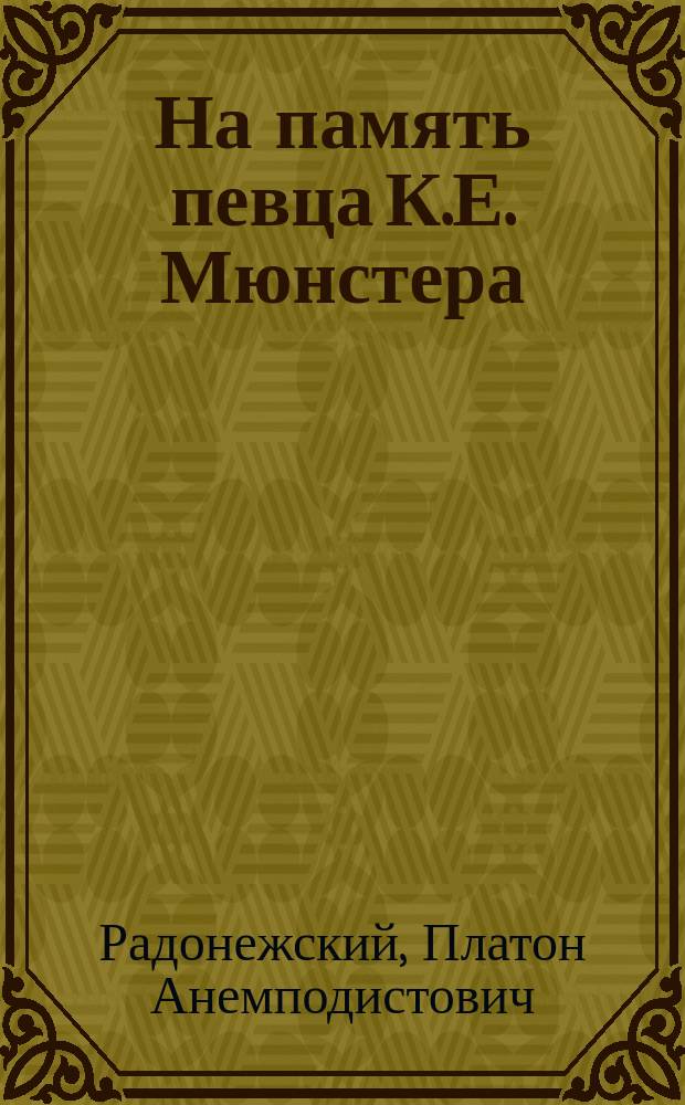 На память певца К.Е. Мюнстера (Монетари), родившегося в С.-Петербурге, умершего 1874 года в Ницце : Стихотворение