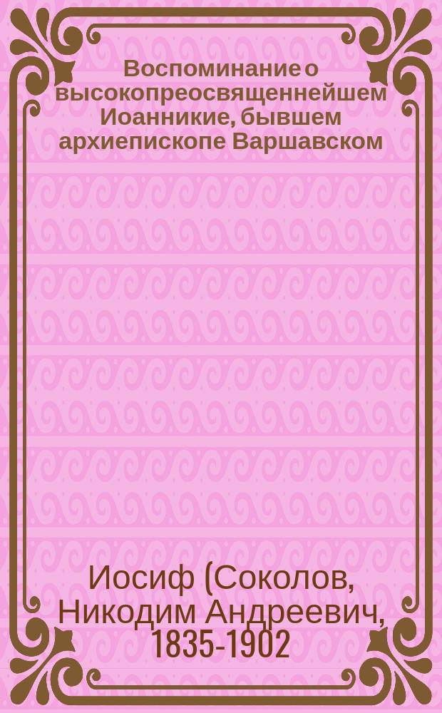 Воспоминание о высокопреосвященнейшем Иоанникие, бывшем архиепископе Варшавском