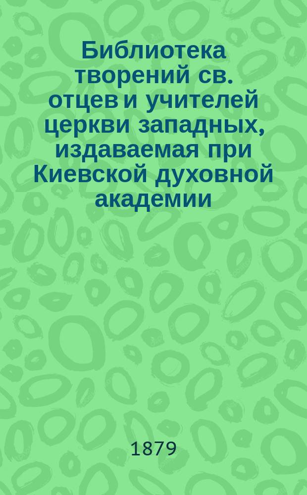Библиотека творений св. отцев и учителей церкви западных, издаваемая при Киевской духовной академии : Кн. 1-. Кн. 2 : Творения святого священномученика Киприяна епископа Карфагенского